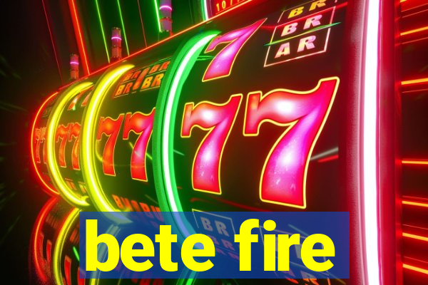 bete fire
